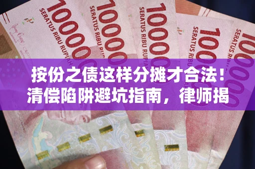 济南按份之债这样分摊才合法！清偿陷阱避坑指南，律师揭秘关键条款