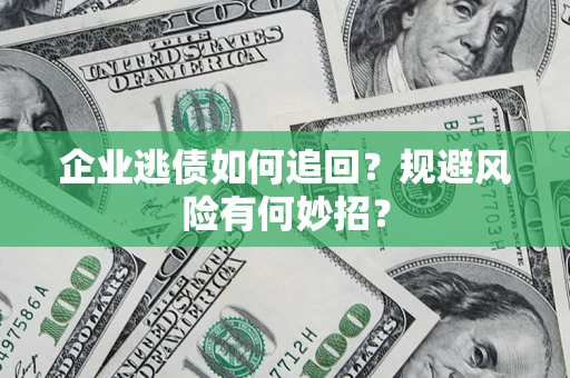 济南企业逃债如何追回？规避风险有何妙招？