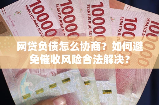 济南网贷负债怎么协商？如何避免催收风险合法解决？