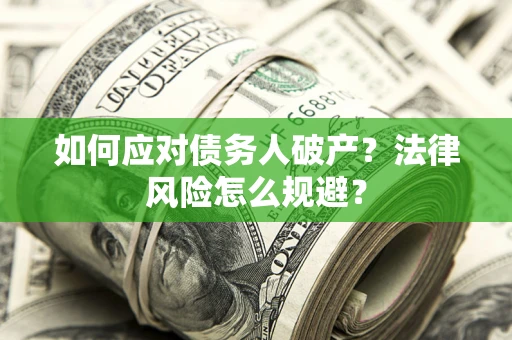 济南如何应对债务人破产？法律风险怎么规避？