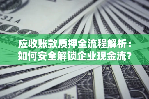 济南应收账款质押全流程解析：如何安全解锁企业现金流？
