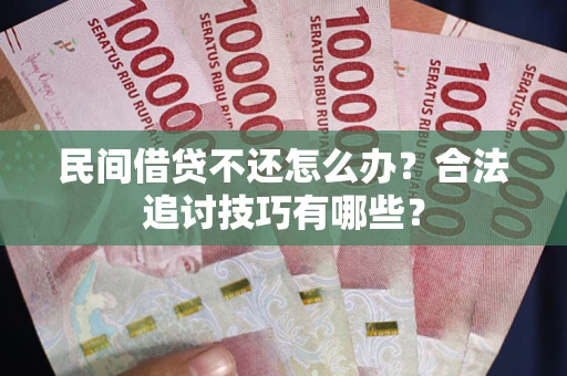 济南民间借贷不还怎么办？合法追讨技巧有哪些？