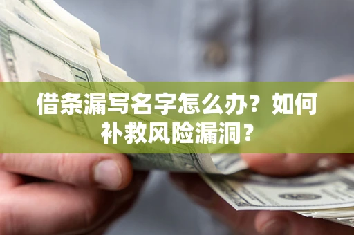 济南借条漏写名字怎么办？如何补救风险漏洞？