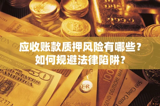 济南应收账款质押风险有哪些？如何规避法律陷阱？