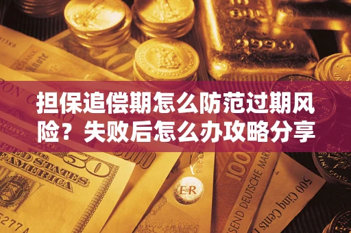 济南担保追偿期怎么防范过期风险？失败后怎么办攻略分享
