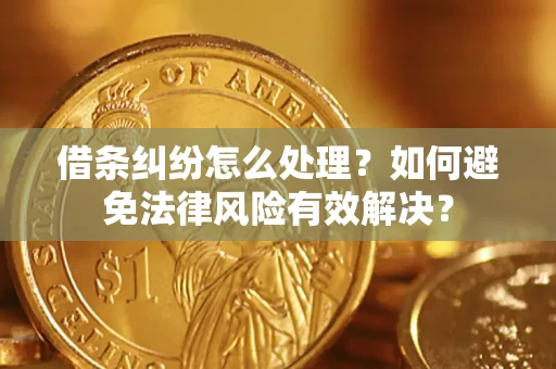 济南借条纠纷怎么处理？如何避免法律风险有效解决？
