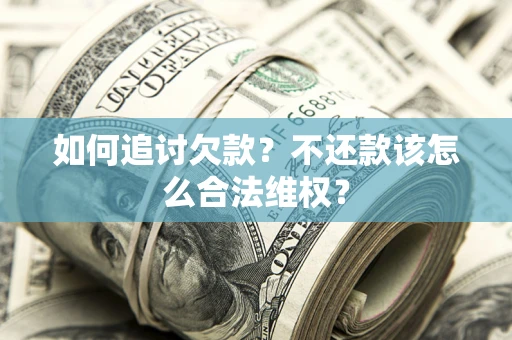 济南如何追讨欠款？不还款该怎么合法维权？