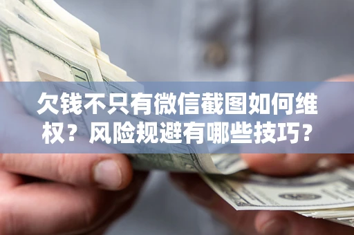 济南欠钱不只有微信截图如何维权？风险规避有哪些技巧？