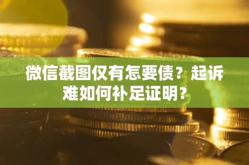 济南微信截图仅有怎要债？起诉难如何补足证明？