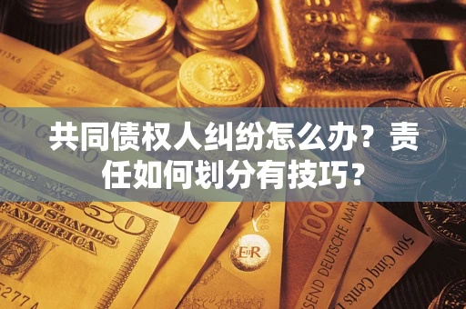济南共同债权人纠纷怎么办？责任如何划分有技巧？
