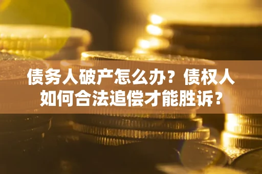 济南债务人破产怎么办？债权人如何合法追偿才能胜诉？