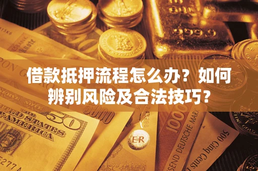 济南借款抵押流程怎么办？如何辨别风险及合法技巧？