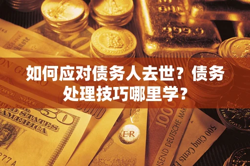 济南如何应对债务人去世？债务处理技巧哪里学？