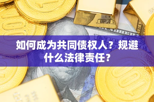 济南如何成为共同债权人？规避什么法律责任？