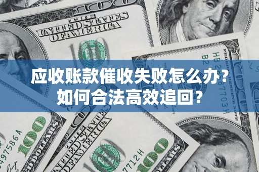济南应收账款催收失败怎么办？如何合法高效追回？