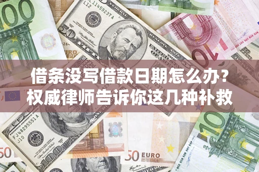 济南借条没写借款日期怎么办？权威律师告诉你这几种补救方法！