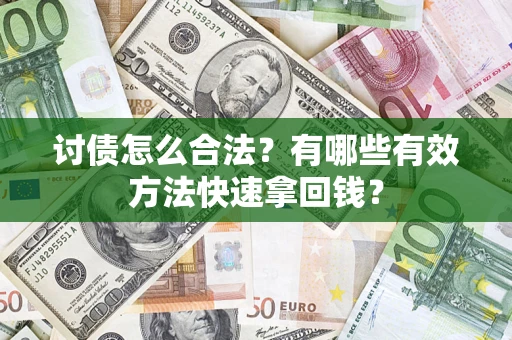 济南讨债怎么合法？有哪些有效方法快速拿回钱？