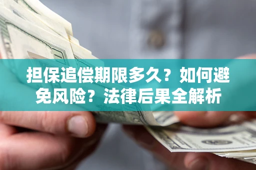 济南担保追偿期限多久？如何避免风险？法律后果全解析