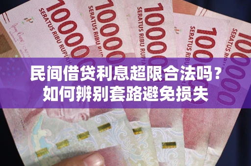 济南民间借贷利息超限合法吗？如何辨别套路避免损失