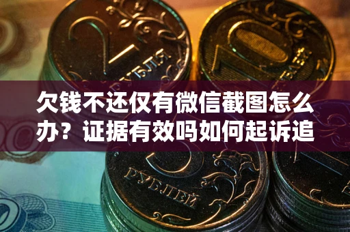 济南欠钱不还仅有微信截图怎么办？证据有效吗如何起诉追回欠款？