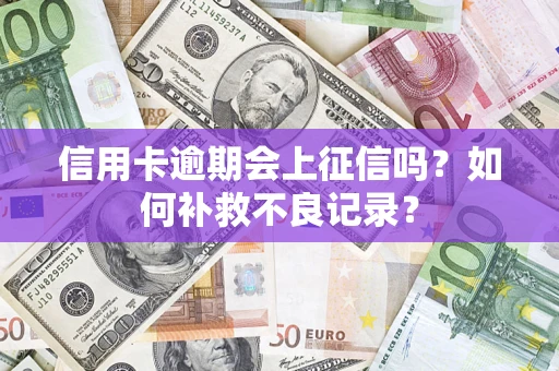 济南信用卡逾期会上征信吗？如何补救不良记录？