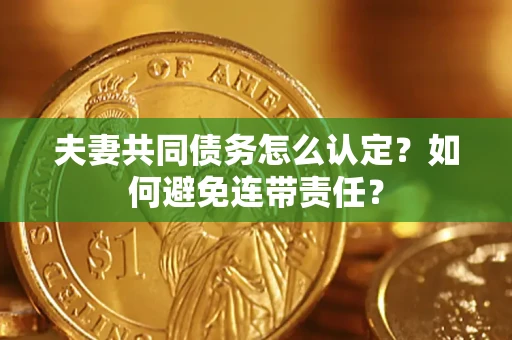 济南夫妻共同债务怎么认定？如何避免连带责任？