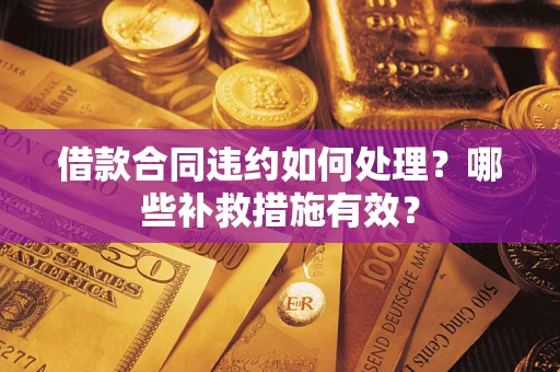 济南借款合同违约如何处理？哪些补救措施有效？