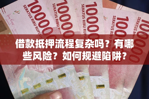 济南借款抵押流程复杂吗？有哪些风险？如何规避陷阱？