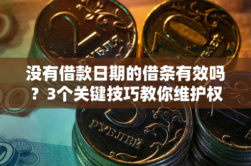 济南没有借款日期的借条有效吗？3个关键技巧教你维护权益