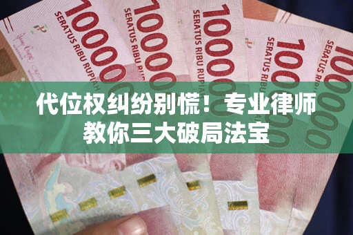 济南代位权纠纷别慌！专业律师教你三大破局法宝