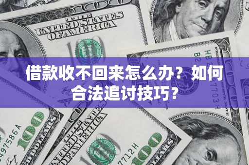 济南借款收不回来怎么办？如何合法追讨技巧？