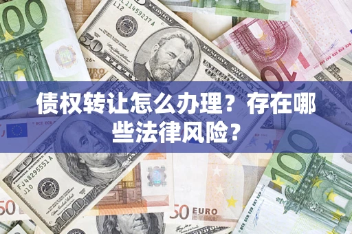 济南债权转让怎么办理？存在哪些法律风险？