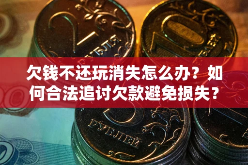 济南欠钱不还玩消失怎么办?如何合法追讨欠款避免损失? 济南欠钱不还玩消失怎么办?如何合法追讨欠款避免损失?