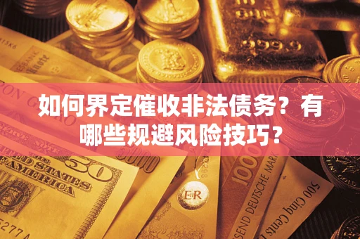 济南如何界定催收非法债务？有哪些规避风险技巧？