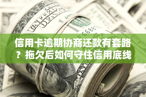 济南信用卡逾期协商还款有套路？拖欠后如何守住信用底线？
