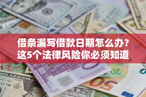 济南借条漏写借款日期怎么办？这5个法律风险你必须知道