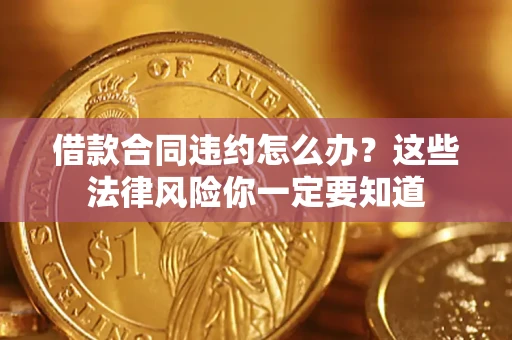 济南借款合同违约怎么办？这些法律风险你一定要知道