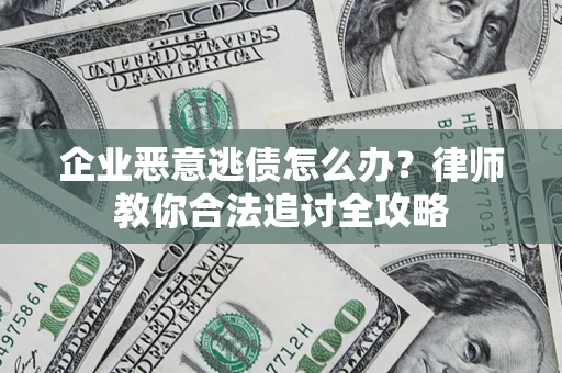 济南企业恶意逃债怎么办？律师教你合法追讨全攻略