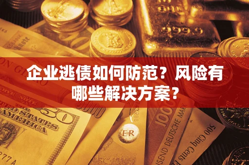 济南企业逃债如何防范？风险有哪些解决方案？