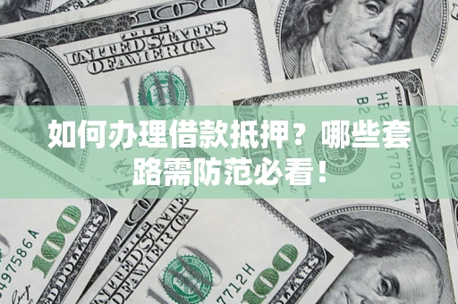 济南如何办理借款抵押？哪些套路需防范必看！