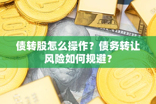 济南债转股怎么操作？债务转让风险如何规避？