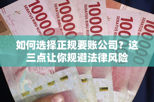济南如何选择正规要账公司？这三点让你规避法律风险