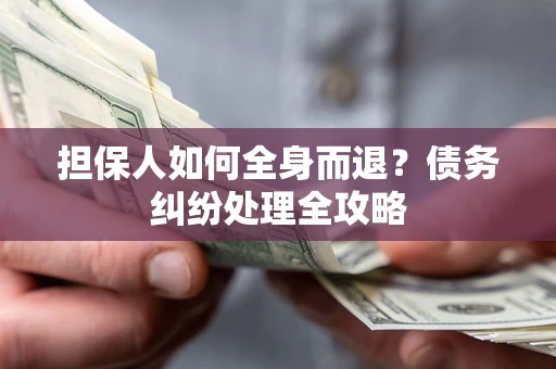 济南担保人如何全身而退？债务纠纷处理全攻略