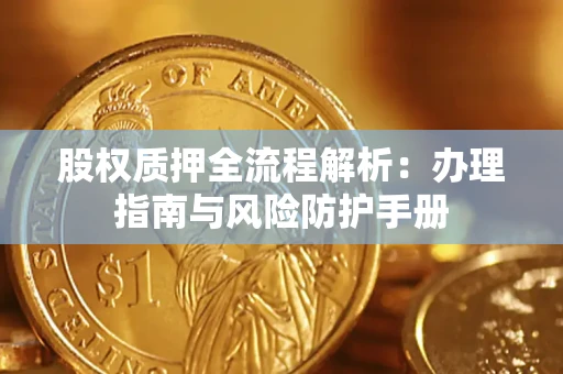 济南股权质押全流程解析：办理指南与风险防护手册