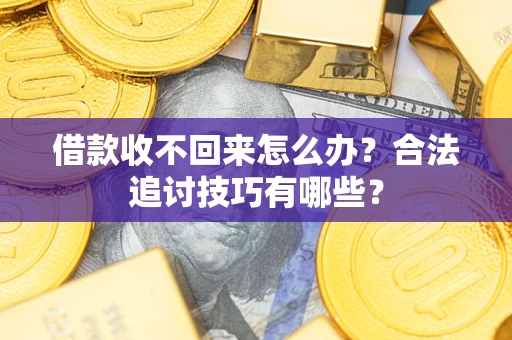 济南借款收不回来怎么办？合法追讨技巧有哪些？