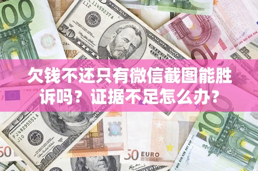 济南欠钱不还只有微信截图能胜诉吗？证据不足怎么办？