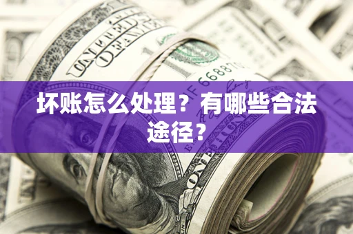济南坏账怎么处理？有哪些合法途径？