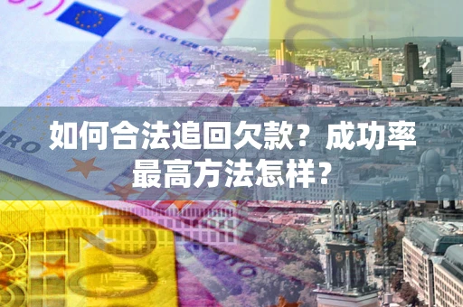 济南如何合法追回欠款？成功率最高方法怎样？