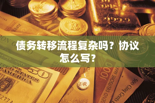 济南债务转移流程复杂吗？协议怎么写？