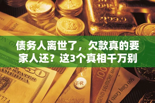 济南债务人离世了，欠款真的要家人还？这3个真相千万别弄错